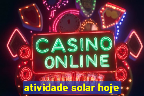 atividade solar hoje